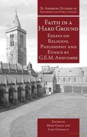 Faith in a Hard Ground: Essays on Religion, Philosophy and Ethics (St Andrews Studies in Philosophy and Public Affairs) - G.E.M. Anscombe [KSIĄŻKA]