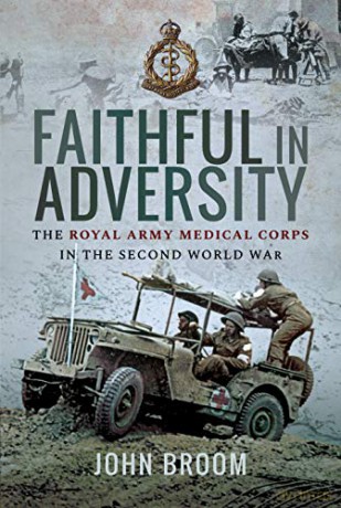 Faithful in Adversity: The Royal Army Medical Corps in the Second World War - John Broom [KSIĄŻKA]