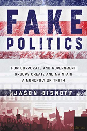 Fake Politics: How Corporate and Government Groups Create and Maintain a Monopoly on Truth - Jason Bisnoff [KSIĄŻKA]