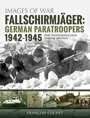 Fallschirmjager: German Paratroopers - 1942-1945: Rare Photographs from Wartime Archives (Images of War) - Francois Cochet [KSIĄŻKA]
