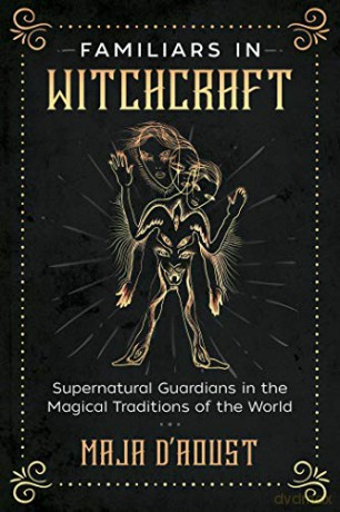 Familiars in Witchcraft: Supernatural Guardians in the Magical Traditions of the World - Maja D'Aoust [KSIĄŻKA]