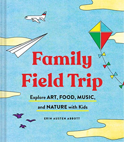 Family Field Trip: Explore Art, Food, Music, and Nature with Kids - Erin Austen Abbott [KSIĄŻKA]