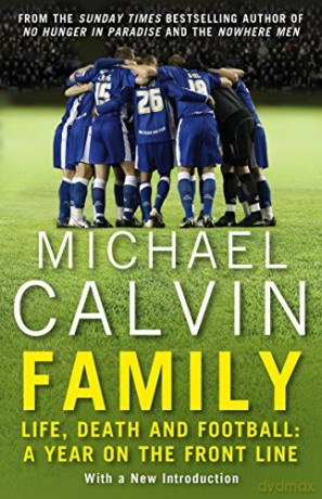 Family: Life, Death and Football: A Year on the Frontline with a Proper Club - Michael Calvin [KSIĄŻKA]