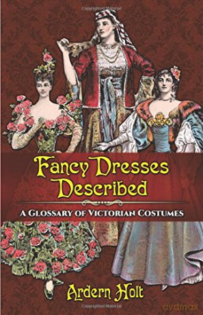 Fancy Dresses Described: A Glossary of Victorian Costumes - Arden Holt [KSIĄŻKA]
