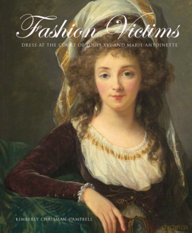 Fashion Victims: Dress at the Court of Louis XVI and Marie-antoinette - Kimberly Chrisman-campbe [KSIĄŻKA]