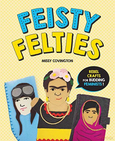 Feisty Felties: Rebel Crafts for Budding Feminists! - Missy Covington [KSIĄŻKA]