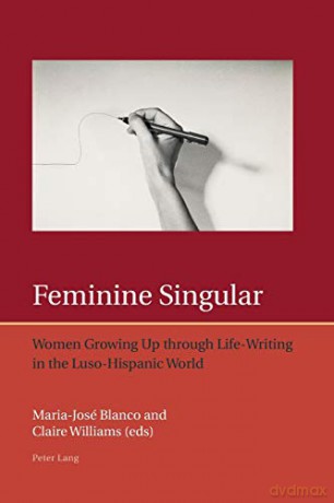Feminine Singular; Women Growing Up through Life-Writing in the Luso-Hispanic World (7) (Iberian and Latin American Studies: the Arts, Literature, and Identity) - Maria-José Blanco [KSIĄŻKA]