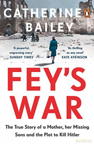Fey's War: The True Story of a Mother, her Missing Sons and the Plot to Kill Hitler - Catherine Bailey [KSIĄŻKA]