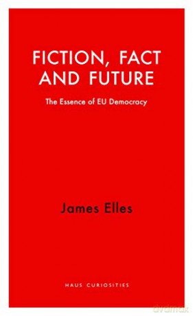 Fiction, Fact and Future: The Essence of EU Democracy (Haus Curiosities) - James Elles [KSIĄŻKA]