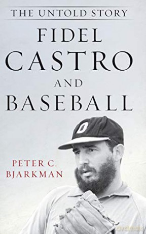 Fidel Castro and Baseball: The Untold Story - Peter C. Bjarkman [KSIĄŻKA]