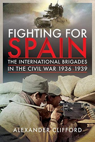 Fighting for Spain: The International Brigades in the Civil War, 1936-1939 - Alexander Clifford [KSIĄŻKA]