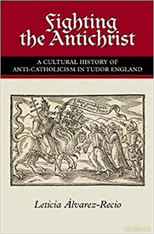 Fighting the Antichrist: A Cultural History of Anti-Catholicism in Tudor England - Leticia Alvarez-Recio [KSIĄŻKA]