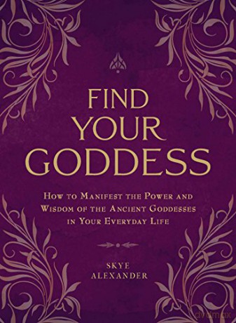 Find Your Goddess: How to Manifest the Power and Wisdom of the Ancient Goddesses in Your Everyday Life - Skye Alexander [KSIĄŻKA]