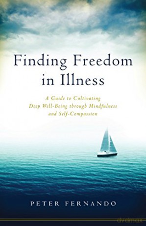 Finding Freedom in Illness: A Guide to Cultivating Deep Well-Being Through Mindfulness and Self-Compassion - Peter Fernando [KSIĄŻKA]