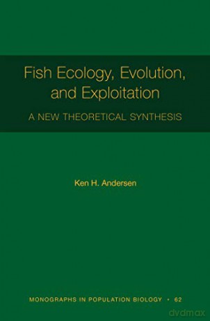 Fish Ecology, Evolution, and Exploitation: A New Theoretical Synthesis: 62 (Monographs in Population Biology, 62) - Ken H. Andersen [KSIĄŻKA]