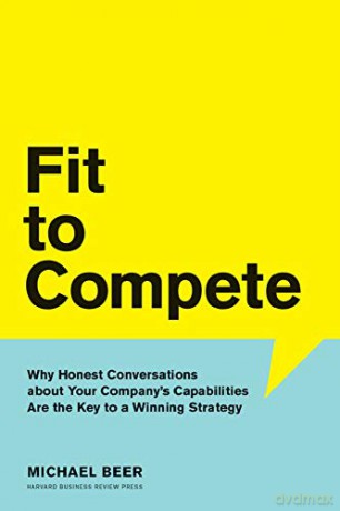 Fit to Compete: Why Honest Conversations About Your Company's Capabilities Are the Key to a Winning Strategy - Michael Beer [KSIĄŻKA]