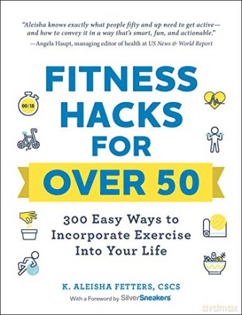 Fitness Hacks for over 50: 300 Easy Ways to Incorporate Exercise Into Your Life - K. Aleisha Fetters [KSIĄŻKA]