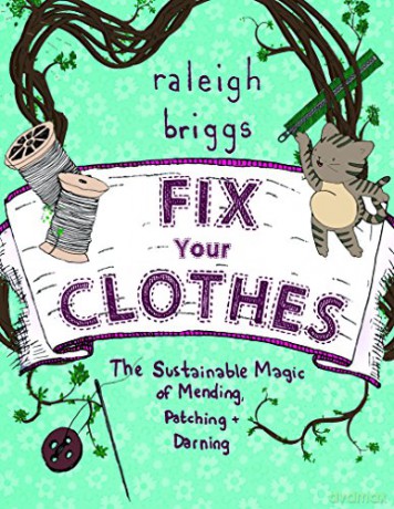Fix Your Clothes The Sustainable Magic of Mending, Patching, and Darning - Raleigh Briggs [KSIĄŻKA]