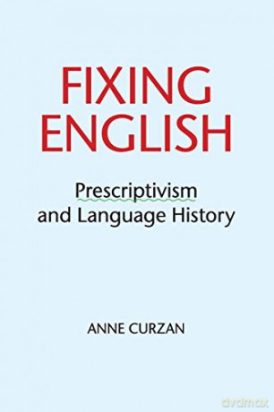 Fixing English: Prescriptivism and Language History - Anne Curzan [KSIĄŻKA]