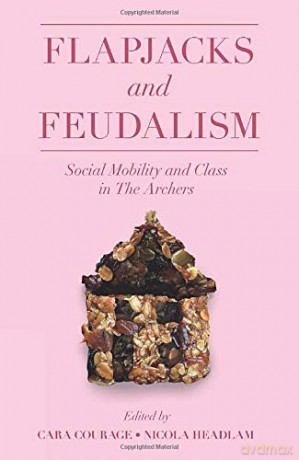 Flapjacks and Feudalism: Social Mobility and Class in The Archers (The Academic Archers book set) [KSIĄŻKA]