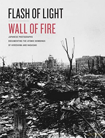 Flash of Light, Wall of Fire: Japanese Photographs Documenting the Atomic Bombings of Hiroshima and Nagasaki - The Dolph Briscoe Center for American History [KSIĄŻKA]