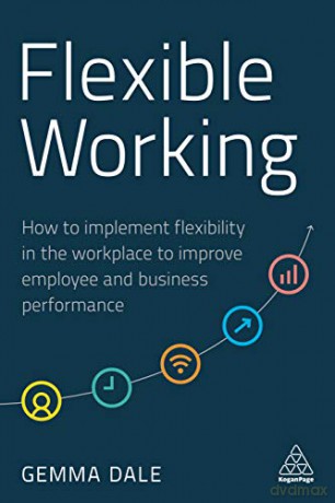 Flexible Working: How to Implement Flexibility in the Workplace to Improve Employee and Business Performance - Gemma Dale [KSIĄŻKA]