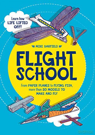 Flight School: From Paper Planes to Flying Fish, More Than 20 Models to Make and Fly - Mike Barfield [KSIĄŻKA]