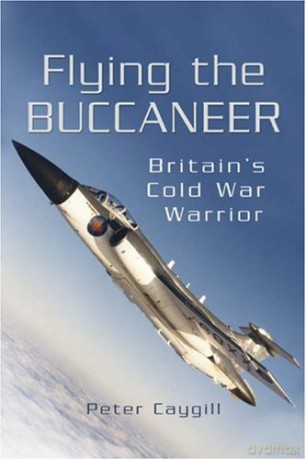 Flying the Buccaneer: Britain's Cold War Warrior - Peter Caygill [KSIĄŻKA]