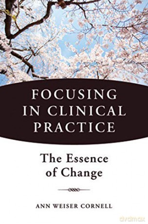Focusing in Clinical Practice: The Essence of Change - Ann Weiser Cornell [KSIĄŻKA]