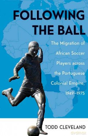 Following the Ball: The Migration of African Soccer Players across the Portuguese Colonial Empire, 1949-1975: 16 (Research in International Studies, Global and Comparative Studies) - Todd Cleveland [KSIĄŻKA]
