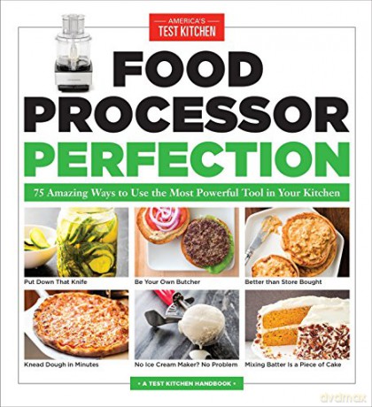 Food Processor Perfection: 75 Amazing Ways to Use the Most Powerful Tool in Your Kitchen (Americas Test Kitchen) [KSIĄŻKA]