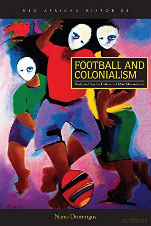 Football and Colonialism: Body and Popular Culture in Urban Mozambique (New African Histories) - Nuno Domingos [KSIĄŻKA]