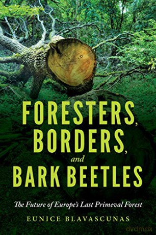 Foresters, Borders, and Bark Beetles: The Future of Europe's Last Primeval Forest - Eunice Blavascunas [KSIĄŻKA]