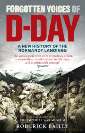 Forgotten Voices of D-Day: A Powerful New History of the Normandy Landings in the Words of Those Who Were There - Roderick Bailey [KSIĄŻKA]