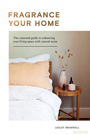 Fragrance Your Home: The Essential Guide to Enhancing Your Living Space with Natural Scent - Lesley Bramwell [KSIĄŻKA]