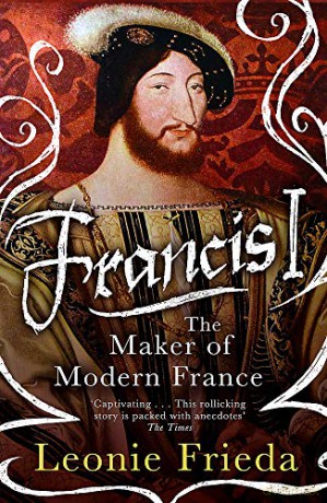 Francis I: The Maker of Modern France - Leonie Frieda [KSIĄŻKA]