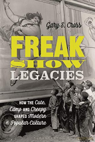 Freak Show Legacies: How the Cute, Camp and Creepy Shaped Modern Popular Culture - Gary Cross [KSIĄŻKA]