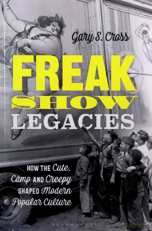 Freak Show Legacies: How the Cute, Camp and Creepy Shaped Modern Popular Culture - Gary Cross [KSIĄŻKA]