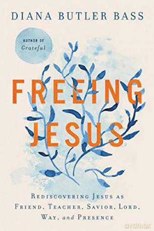 Freeing Jesus: Rediscovering Jesus as Friend, Teacher, Savior, Lord, Way, and Presence - Diana Butler Bass [KSIĄŻKA]