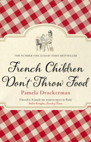 French Children Don't Throw Food: The hilarious NO. 1 SUNDAY TIMES BESTSELLER changing parents' lives - Pamela Druckerman [KSIĄŻKA]