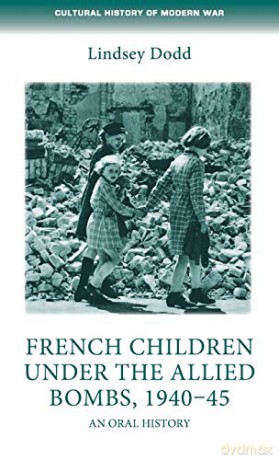 French children under the Allied bombs, 1940-45: An Oral History (Cultural History of Modern War) - Lindsey Dodd [KSIĄŻKA]