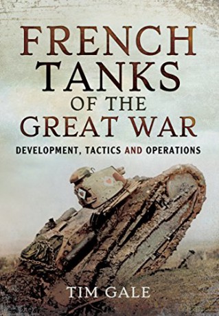 French Tanks of the Great War: Development, Tactics and Operations - Dr. Tim Gale [KSIĄŻKA]