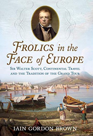 Frolics in the Face of Europe: Sir Walter Scott, Continental Travel and the Tradition of the Grand Tour - Iain Gordon Brown [KSIĄŻKA]
