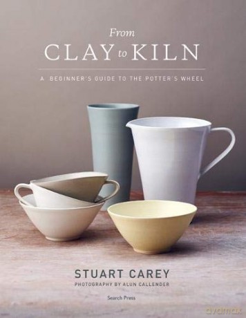 From Clay to Kiln: A beginner's guide to the potter's wheel - Stuart Carey [KSIĄŻKA]