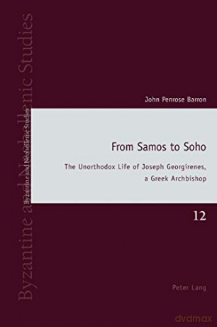 From Samos to Soho: The Unorthodox Life of Joseph Georgirenes, a Greek Archbishop: 12 (Byzantine and Neohellenic Studies) - John Penrose Barron [KSIĄŻKA]