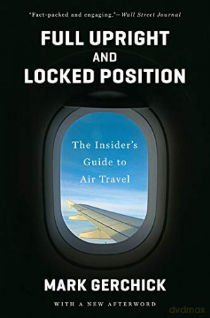 Full Upright and Locked Position: The Insider's Guide to Air Travel - Mark Gerchick [KSIĄŻKA]