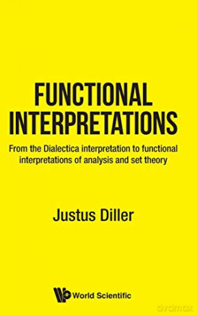 Functional Interpretations: From the Dialectica Interpretation to Functional Interpretations of Analysis and Set Theory (Mathematical Logic and Foundat) - Justus Diller [KSIĄŻKA]