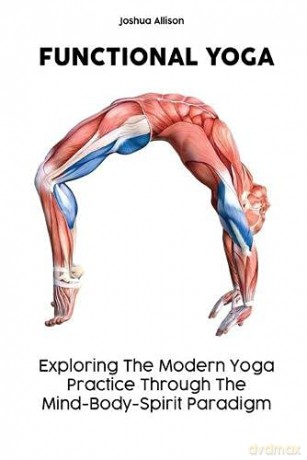 FUNCTIONAL YOGA: Exploring The Modern Yoga Practice Through The Mind-Body-Spirit Paradigm - Joshua Allison [KSIĄŻKA]