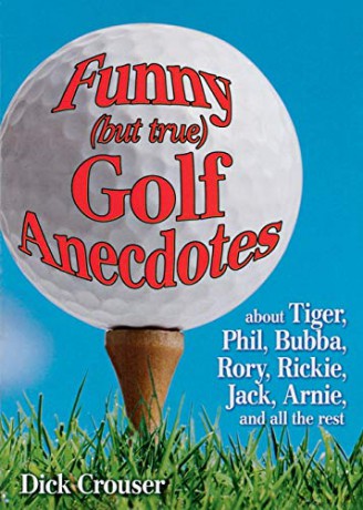 Funny (but true) Golf Anecdotes: About Tiger, Phil, Bubba, Rory, Rickie, Jack, Arnie, and all the rest. - Dick Crouser [KSIĄŻKA]