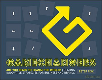 Gamechangers: Creating Innovative Strategies for Business and Brands: Creating Innovative Strategies for Business and Brands; New Approaches to Strategy, Innovation and Marketing - Peter Fisk [KSIĄŻKA]